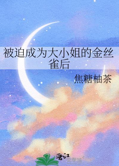 被迫成为大小姐的金丝雀后晋江