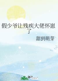 假少爷让残疾大佬怀崽了txt