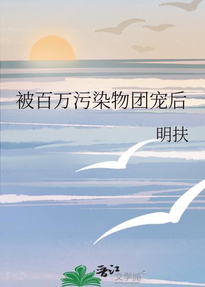 被百万污染物团宠后简介