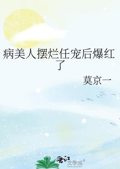 病美人摆烂任宠后爆红了晋江