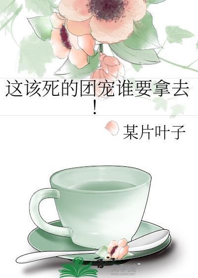 这该死的团宠谁要拿去!作者某片叶子