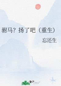 驸马?扬了吧(重生)忘还生txt