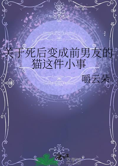 关于死后变成前男友的猫这件小事 嚼云朵