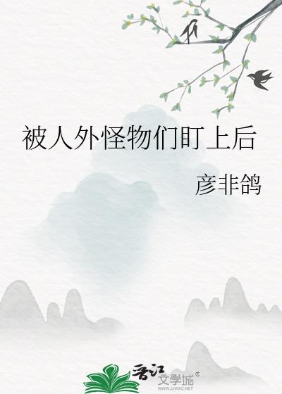 被人外怪物们盯上后笔趣阁