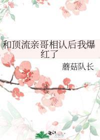和顶流亲哥相认后我爆红了作者蘑菇队长