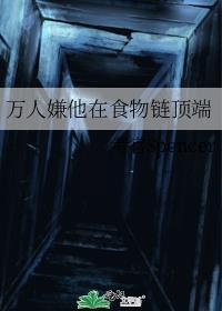 万人嫌他在食物链顶端晋江