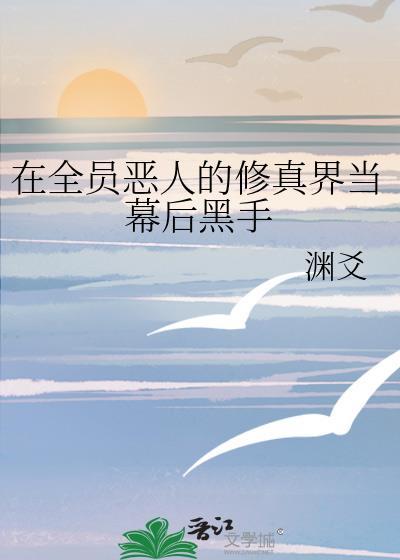在全员恶人的修真界当幕后黑手渊