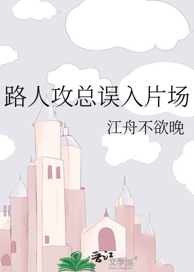 路人攻总误入片场江舟叫什么名字来着