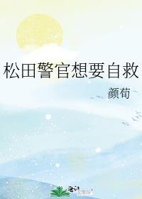 松田警官想要自救免费阅读笔趣阁