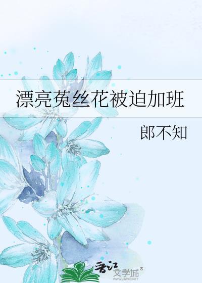 漂亮菟丝花被迫加班免费