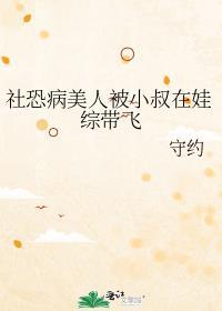 社恐病美人被小叔在娃综带飞笔趣阁