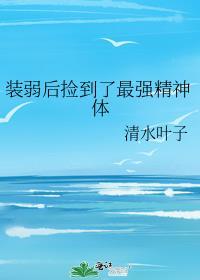 装弱后捡到了最强精神体免费