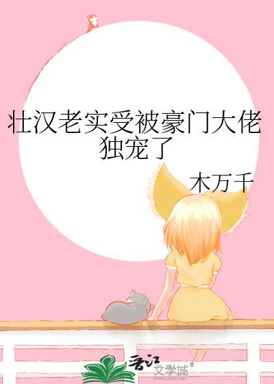 壮汉老实受被豪门大佬独宠了by木万千