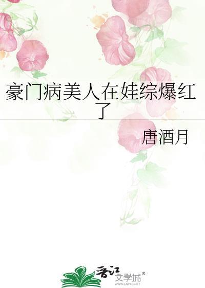 豪门病美人在娃综爆红了唐酒月最新更新章节列表
