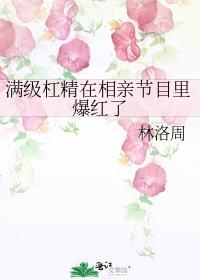 满级杠精在相亲节目里爆红了免费阅