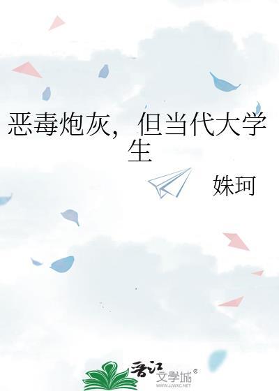 恶毒炮灰但当代大学生笔趣阁