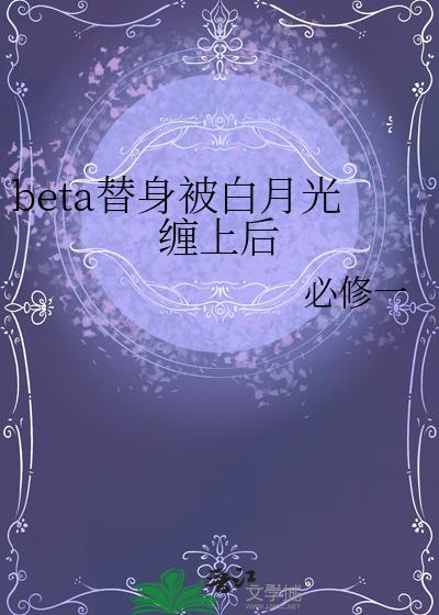 beta替身被白月光缠上后 必修一