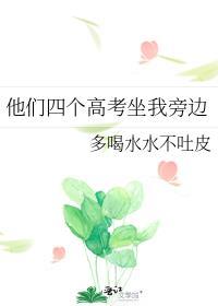 他们四个高考坐我旁边无防盗