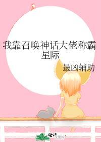 我靠召唤神话大佬称霸星际作者最凶辅助