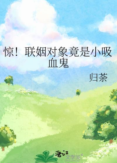 惊!联姻对象竟是小吸血鬼全文免费阅读
