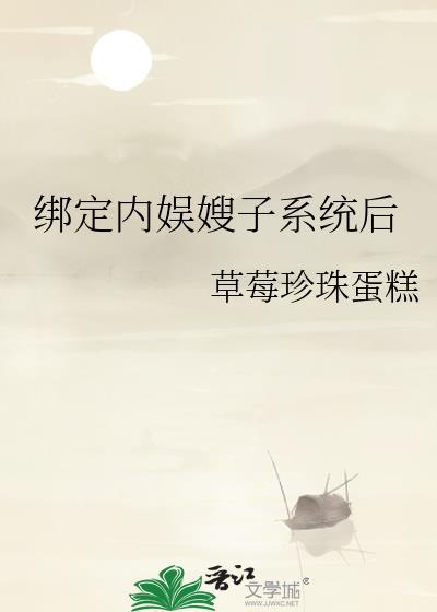 绑定内娱嫂子系统后免费阅读百度