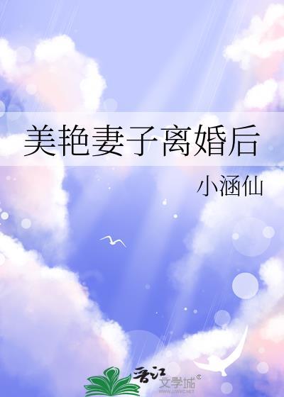 美艳妻子离婚后免费阅读晋江