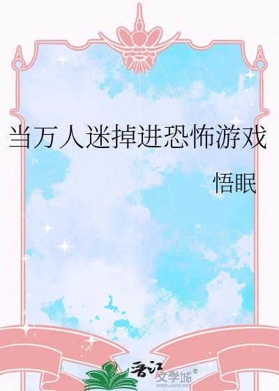 当万人迷掉进恐怖游戏里在线阅读全文