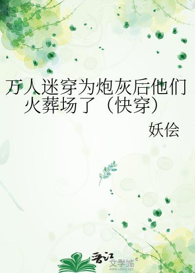 万人迷穿为炮灰后他们火葬场了(快穿)本