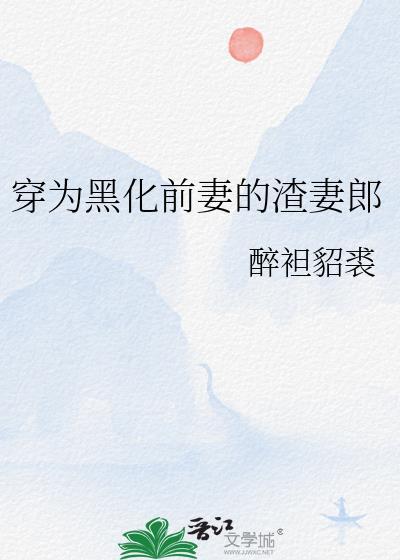 穿为黑化前妻的渣妻郎类似百合
