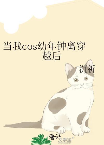 当我COS幼年钟离穿越后番外txt
