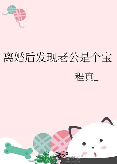 离婚后发现老公是个宝晋江文学城