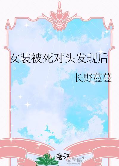 女装被死对头发现后西瓜