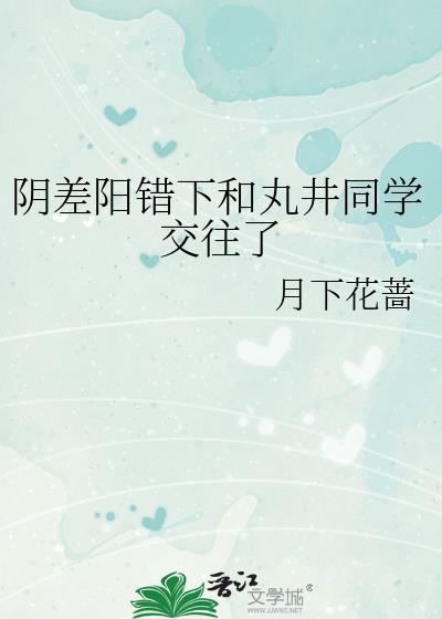 阴差阳错下和丸井同学交往了免费阅读