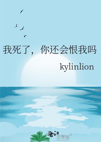 我死了你还会恨我吗kylinlion