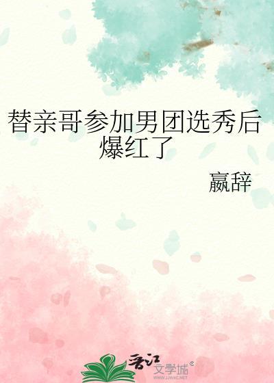 替亲哥参加男团选秀后爆红了免费