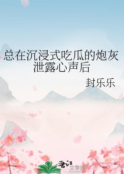 总在沉浸式吃瓜的炮灰泄露心声后by封乐乐