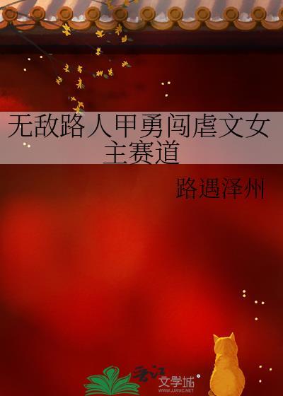 无敌路人甲勇闯虐文女主赛道快穿免费阅读