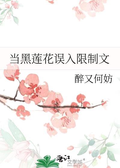 当黑莲花误入限制文主要讲什么