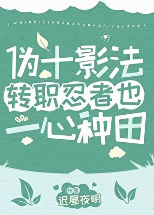伪十影法转职忍者也一心种田作者迟昼夜明
