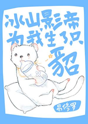 冰山影帝为我生了只貂剧透