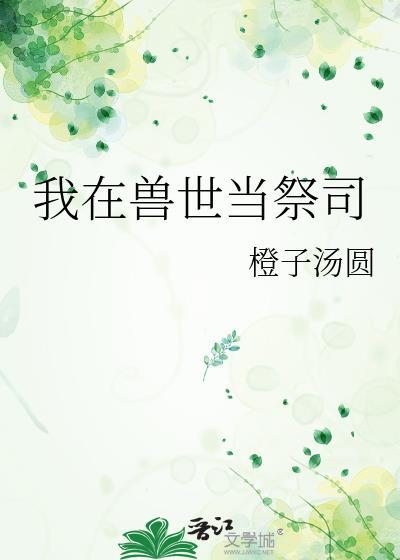 我在兽世当祭司甜