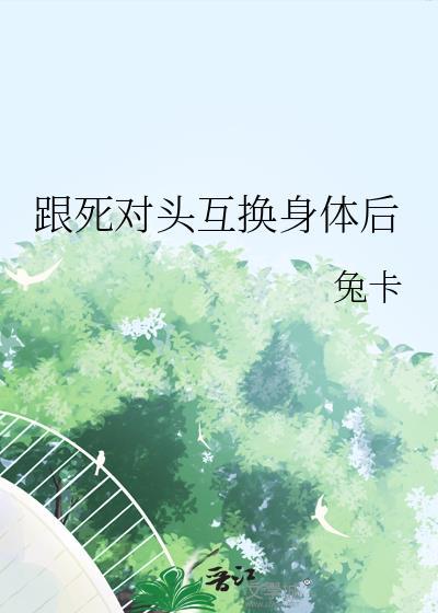 和死对头互换身体后什么时候在一起