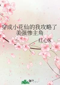 穿成小花仙的我攻略了美强惨主角 txt