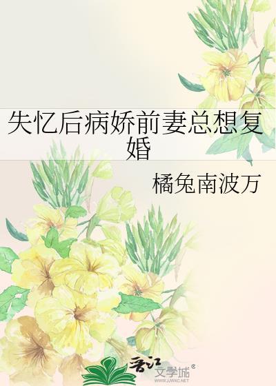 失忆后病娇前妻总想复婚橘兔