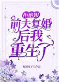 拒绝跟前夫复婚后我重生了 福禄丸子讲的什么