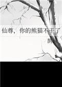 仙尊你的熊猫不干了最新章节更新内容