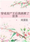 穿成丧尸王后我拯救了全世界