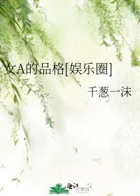 女a的品格娱乐圈笔趣阁