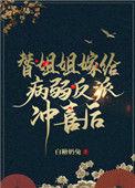 替姐姐嫁给病弱反派冲喜后 二恰