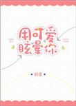 用可爱眩晕你在线阅读全文